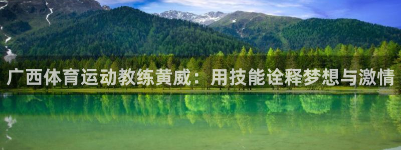 意昂体育注册：广西体育运动教练黄威：用技能诠释梦想与激情