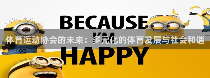 杏悦体育官网：体育运动协会的未来：多元化的体育发展与社会和谐