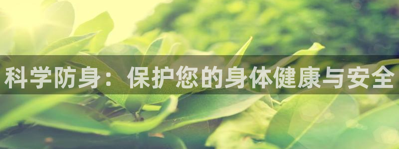 杏悦体育官网：科学防身：保护您的身体健康与安全