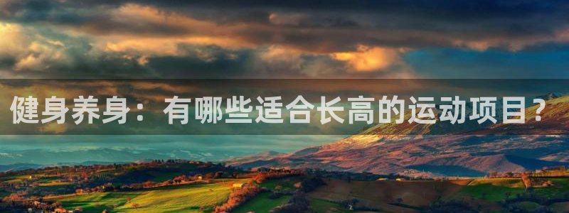 杏悦零能源集团：健身养身：有哪些适合长高的运动项目？