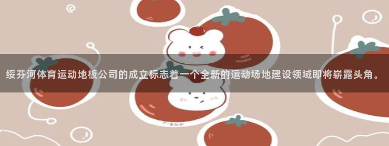意昂平台注册入口：绥芬河体育运动地板公司的成立标志着一个全新的运动场地建设领域即
